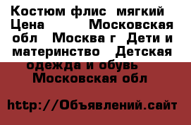 Костюм флис, мягкий › Цена ­ 350 - Московская обл., Москва г. Дети и материнство » Детская одежда и обувь   . Московская обл.